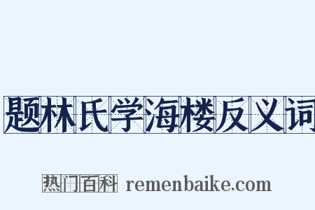 题林氏学海楼反义词是什么意思的图片